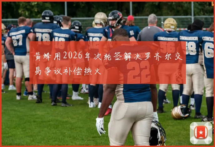 黄蜂用2026年次轮签解决罗齐尔交易争议补偿热火