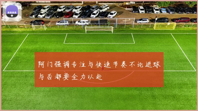 阿门强调专注与快速节奏不论进球与否都要全力以赴