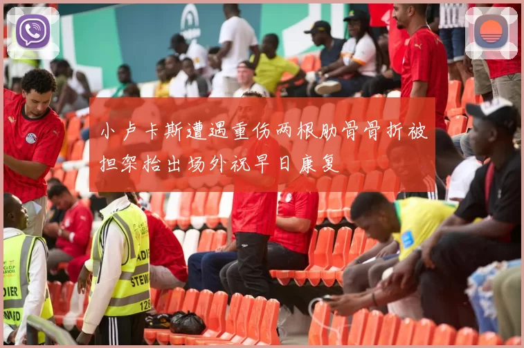 小卢卡斯遭遇重伤两根肋骨骨折被担架抬出场外祝早日康复