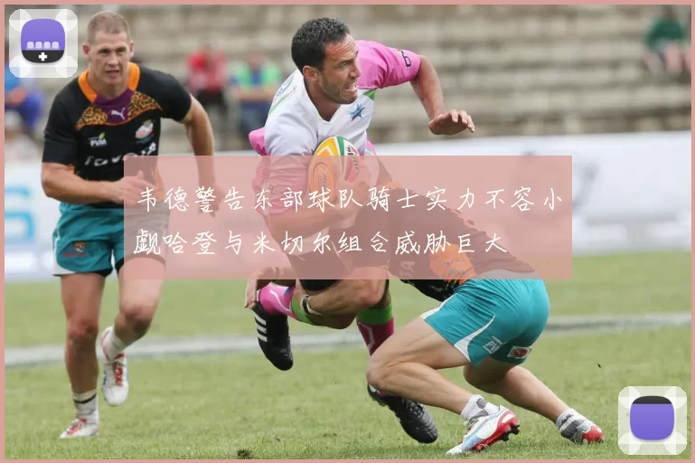 韦德警告东部球队骑士实力不容小觑哈登与米切尔组合威胁巨大