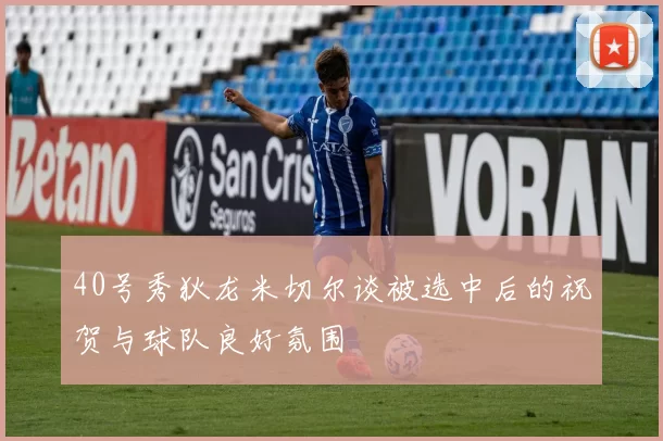 40号秀狄龙米切尔谈被选中后的祝贺与球队良好氛围