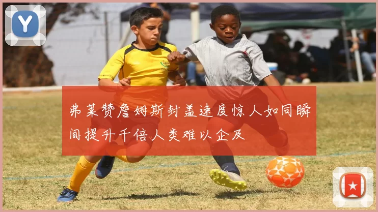 弗莱赞詹姆斯封盖速度惊人如同瞬间提升千倍人类难以企及