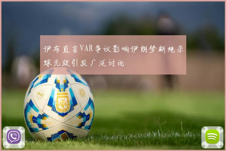 伊布直言VAR争议影响伊朗梦断绝杀球无效引发广泛讨论