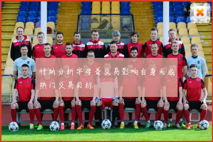 特纳分析字母哥交易影响自身或成热门交易目标