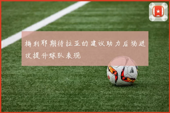 梅利耶期待拉亚的建议助力后场进攻提升球队表现