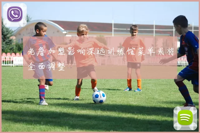老詹加盟影响深远训练馆菜单或将全面调整