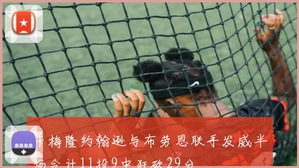 卡梅隆约翰逊与布劳恩联手发威半场合计11投9中狂砍29分