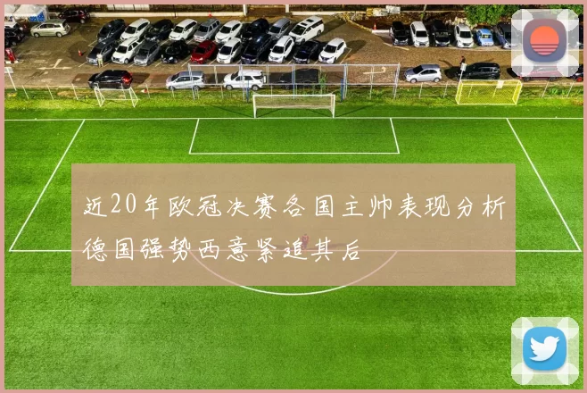 近20年欧冠决赛各国主帅表现分析德国强势西意紧追其后