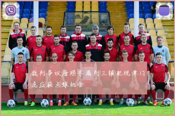 裁判争议唐顺齐漏判三镇犯规津门虎应获点球机会