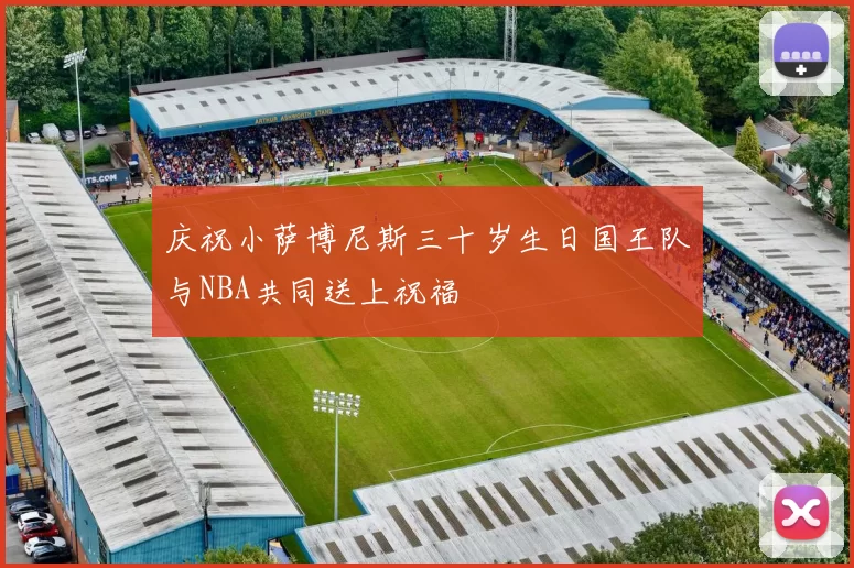庆祝小萨博尼斯三十岁生日国王队与NBA共同送上祝福